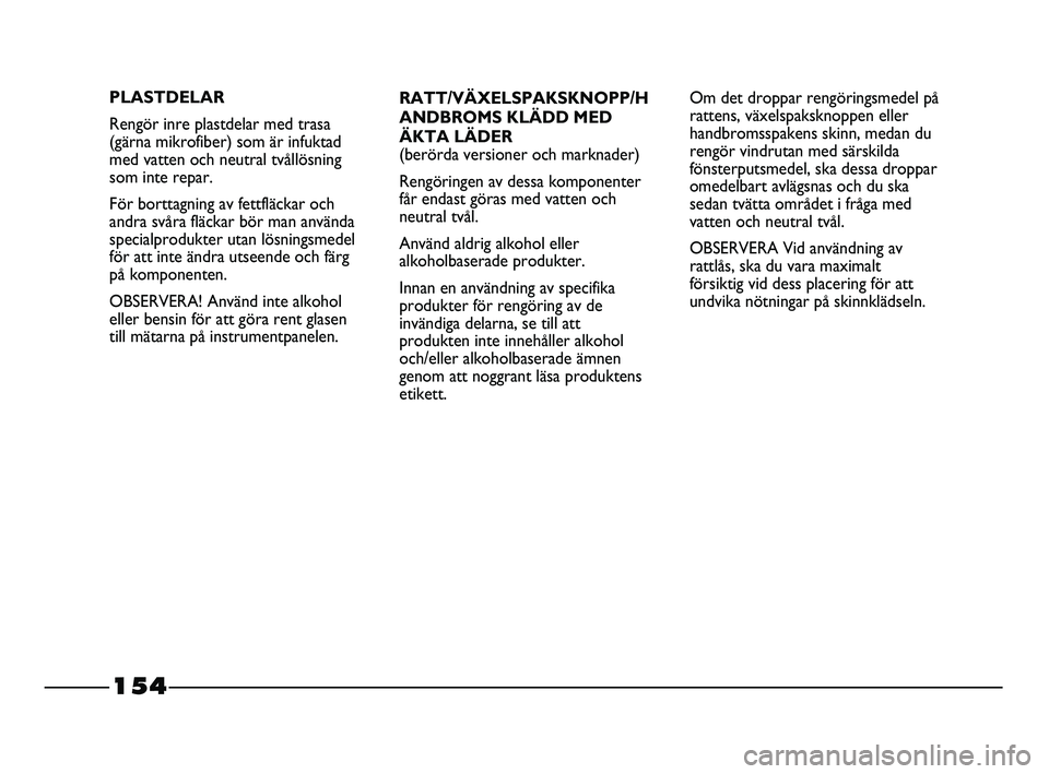 FIAT STRADA 2015 Drift- och underhållshandbok (in Swedish) 154
RATT/VÄXELSPAKSKNOPP/H
ANDBROMS KLÄDD MED
ÄKTA LÄDER
(berörda versioner och marknader)
Rengöringen av dessa komponenter
får endast göras med vatten och
neutral tvål.
Använd aldrig alkoho FIAT STRADA 2015 Drift- och underhållshandbok (in Swedish) 154
RATT/VÄXELSPAKSKNOPP/H
ANDBROMS KLÄDD MED
ÄKTA LÄDER
(berörda versioner och marknader)
Rengöringen av dessa komponenter
får endast göras med vatten och
neutral tvål.
Använd aldrig alkoho