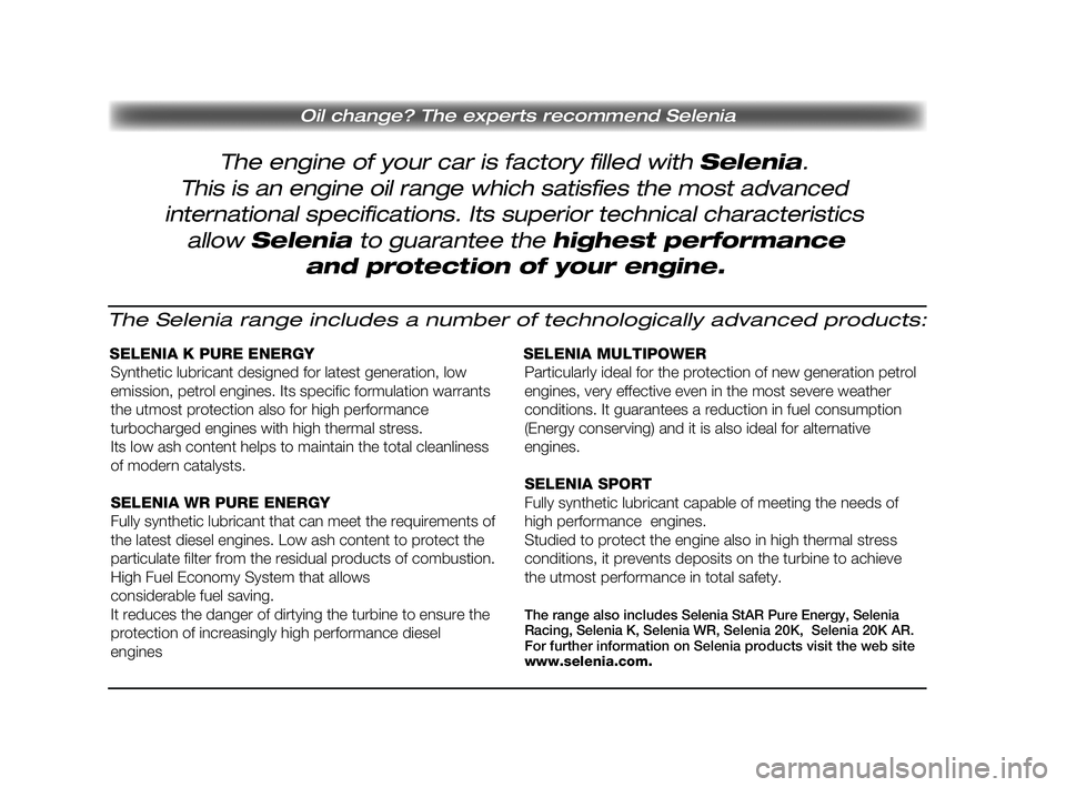 FIAT STRADA 2015  Drift- och underhållshandbok (in Swedish) Pagine_ITA.indd 118-05-2005 11:53:40
The engine of your car is factory filled with Selenia. 
Oil change? The experts recommend Selenia
This is an engine oil range which satisfies the most advanced
int