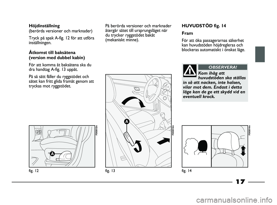 FIAT STRADA 2015 Drift- och underhållshandbok (in Swedish) 17
HUVUDSTÖD fig. 14
Fram
För att öka passagerarnas säkerhet
kan huvudstöden höjdregleras och
blockeras automatiskt i önskat läge. Höjdinställning
(berörda versioner och marknader)
Tryck p FIAT STRADA 2015 Drift- och underhållshandbok (in Swedish) 17
HUVUDSTÖD fig. 14
Fram
För att öka passagerarnas säkerhet
kan huvudstöden höjdregleras och
blockeras automatiskt i önskat läge. Höjdinställning
(berörda versioner och marknader)
Tryck p