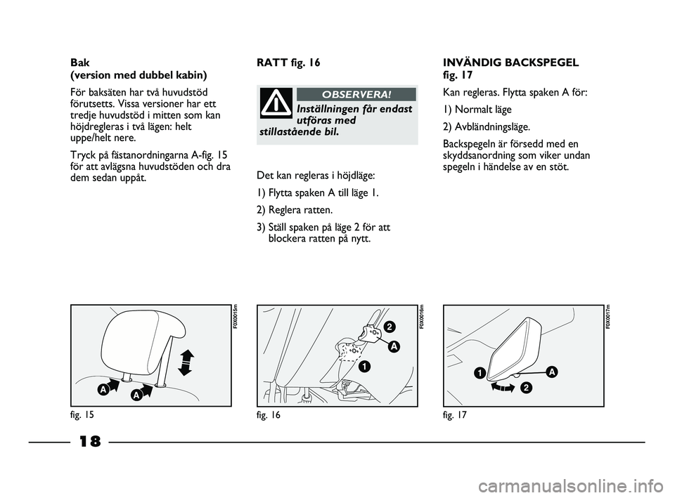 FIAT STRADA 2015  Drift- och underhållshandbok (in Swedish) 18
INVÄNDIG BACKSPEGEL 
fig. 17
Kan regleras. Flytta spaken A för:
1) Normalt läge
2) Avbländningsläge.
Backspegeln är försedd med en
skyddsanordning som viker undan
spegeln i händelse av en s