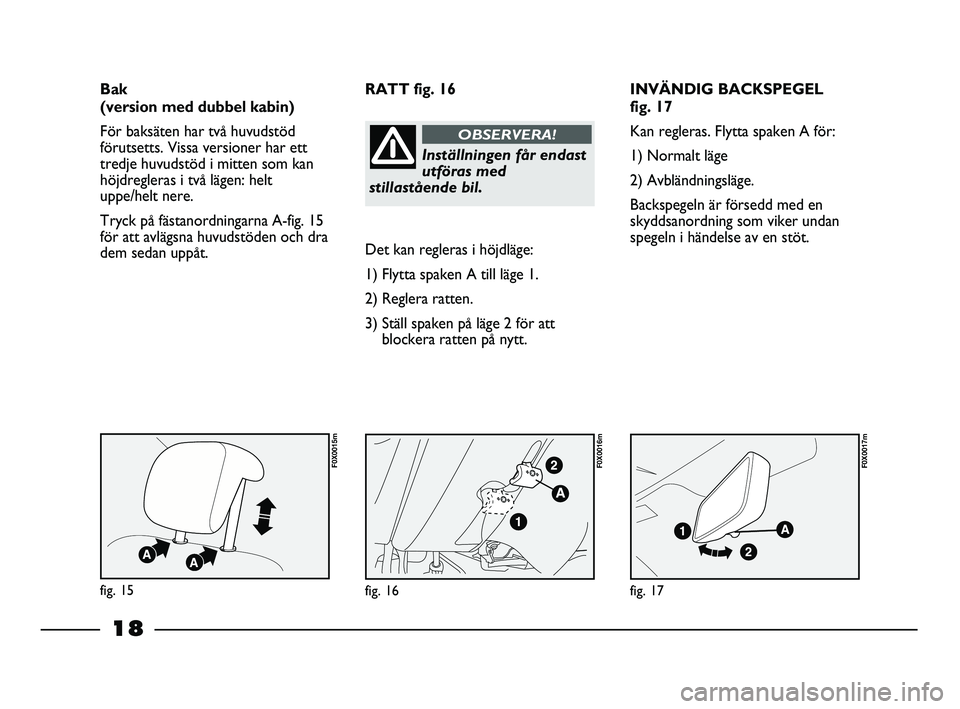 FIAT STRADA 2015 Drift- och underhållshandbok (in Swedish) 18
INVÄNDIG BACKSPEGEL
fig. 17
Kan regleras. Flytta spaken A för:
1) Normalt läge
2) Avbländningsläge.
Backspegeln är försedd med en
skyddsanordning som viker undan
spegeln i händelse av en s FIAT STRADA 2015 Drift- och underhållshandbok (in Swedish) 18
INVÄNDIG BACKSPEGEL
fig. 17
Kan regleras. Flytta spaken A för:
1) Normalt läge
2) Avbländningsläge.
Backspegeln är försedd med en
skyddsanordning som viker undan
spegeln i händelse av en s