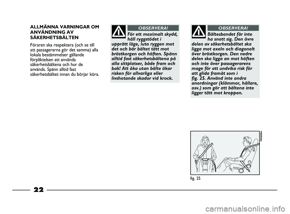 FIAT STRADA 2015  Drift- och underhållshandbok (in Swedish) 22
ALLMÄNNA VARNINGAR OM
ANVÄNDNING AV
SÄKERHETSBÄLTEN
Föraren ska respektera (och se till
att passagerarna gör det samma) alla
lokala bestämmelser gällande
förpliktelsen att använda
säkerh