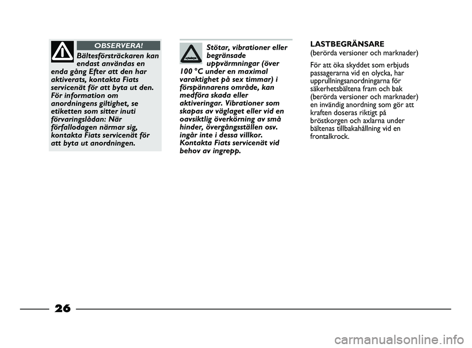 FIAT STRADA 2013  Drift- och underhållshandbok (in Swedish) Stötar, vibrationer eller
begränsade
uppvärmningar (över
100 °C under en maximal
varaktighet på sex timmar) i
förspännarens område, kan
medföra skada eller
aktiveringar. Vibrationer som
skap