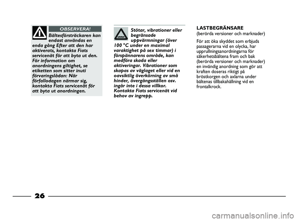 FIAT STRADA 2015  Drift- och underhållshandbok (in Swedish) Stötar, vibrationer eller
begränsade
uppvärmningar (över
100 °C under en maximal
varaktighet på sex timmar) i
förspännarens område, kan
medföra skada eller
aktiveringar. Vibrationer som
skap