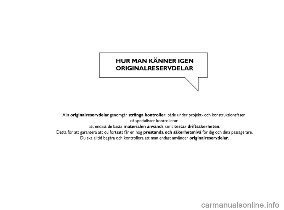 FIAT STRADA 2014 Drift- och underhållshandbok (in Swedish) HUR MAN KÄNNER IGEN
ORIGINALRESERVDELAR
Alla originalreservdelar genomgår stränga kontroller, både under projekt- och konstruktionsfasen
då specialister kontrollerar
att endast FIAT STRADA 2014 Drift- och underhållshandbok (in Swedish) HUR MAN KÄNNER IGEN
ORIGINALRESERVDELAR
Alla originalreservdelar genomgår stränga kontroller, både under projekt- och konstruktionsfasen
då specialister kontrollerar
att endast