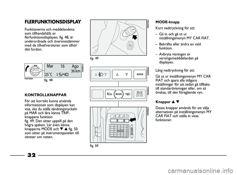 FIAT STRADA 2015  Drift- och underhållshandbok (in Swedish) 32
FLERFUNKTIONSDISPLAY 
Funktionerna och meddelandena
som tillhandahålls av
flerfunktionsdisplayen, fig. 48, är
underordnade och överensstämmer
med de tillval/versioner som tilhör
ditt fordon.
f