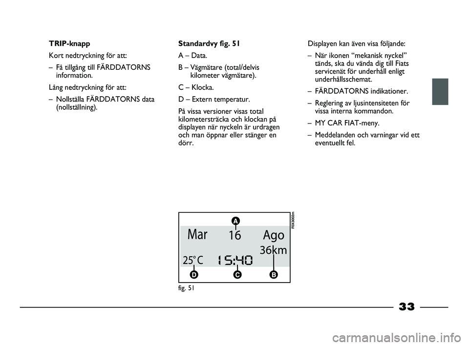 FIAT STRADA 2015  Drift- och underhållshandbok (in Swedish) 33
TRIP-knapp
Kort nedtryckning för att:
– Få tillgång till FÄRDDATORNS
information.
Lång nedtryckning för att:
– Nollställa FÄRDDATORNS data
(nollställning).Standardvy fig. 51
A – Data