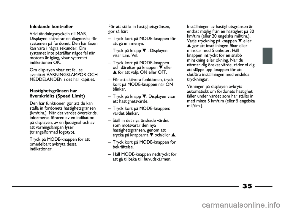FIAT STRADA 2015  Drift- och underhållshandbok (in Swedish) 35
Inledande kontroller
Vrid tändningsnyckeln till MAR.
Displayen aktiverar en diagnosfas för
systemen på fordonet. Den här fasen
kan vara i några sekunder. Om
systemet inte påträffar något fe