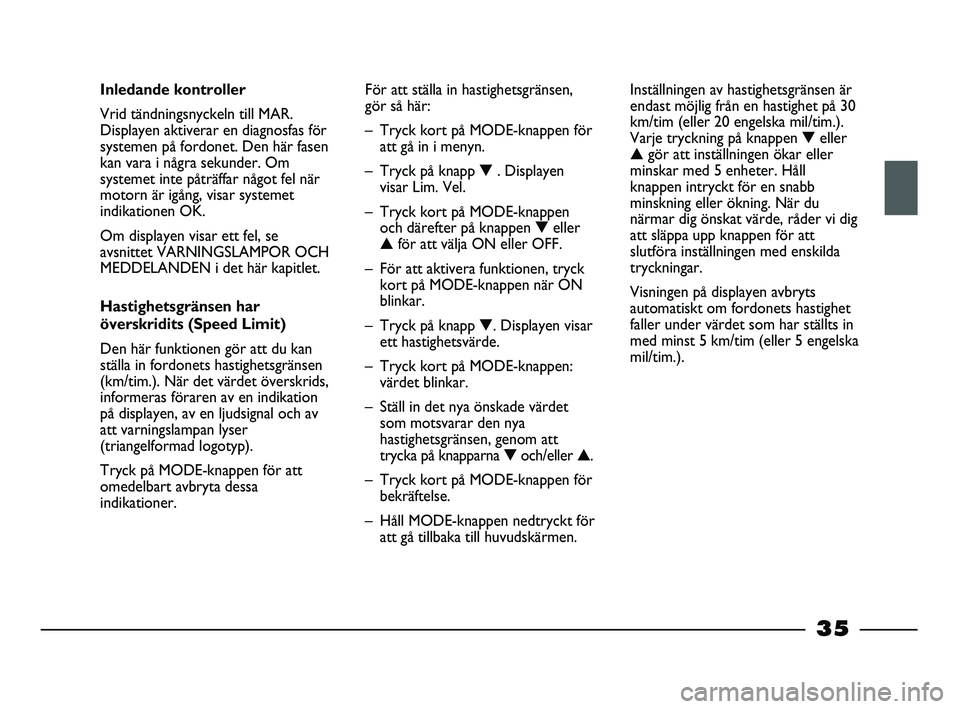 FIAT STRADA 2015 Drift- och underhållshandbok (in Swedish) 35
Inledande kontroller
Vrid tändningsnyckeln till MAR.
Displayen aktiverar en diagnosfas för
systemen på fordonet. Den här fasen
kan vara i några sekunder. Om
systemet inte påträffar något fe FIAT STRADA 2015 Drift- och underhållshandbok (in Swedish) 35
Inledande kontroller
Vrid tändningsnyckeln till MAR.
Displayen aktiverar en diagnosfas för
systemen på fordonet. Den här fasen
kan vara i några sekunder. Om
systemet inte påträffar något fe