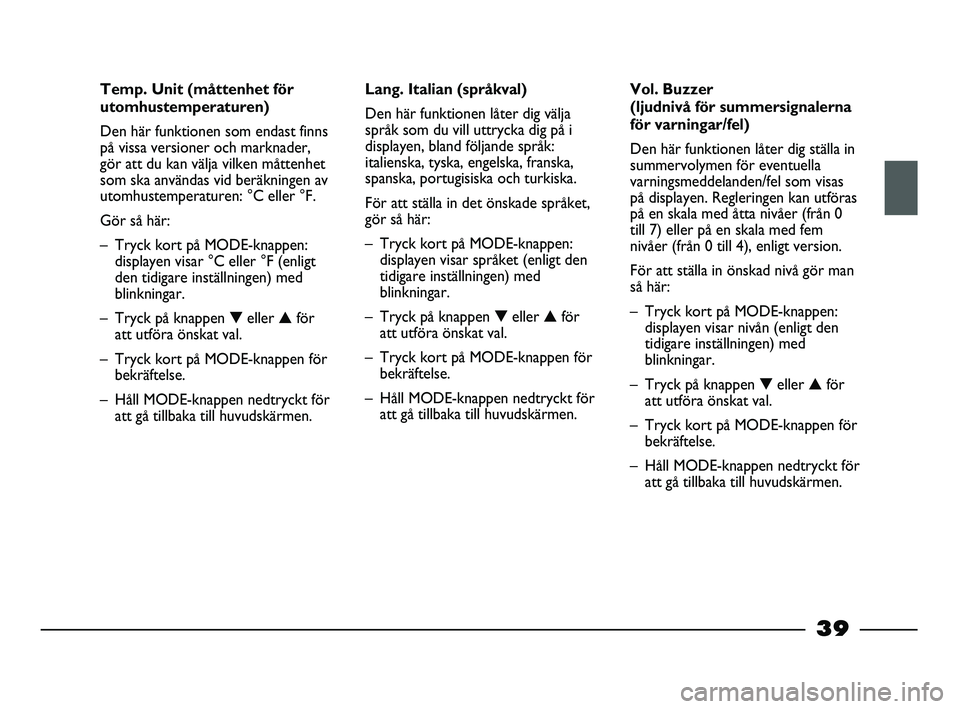FIAT STRADA 2013 Drift- och underhållshandbok (in Swedish) 39
Temp. Unit (måttenhet för
utomhustemperaturen)
Den här funktionen som endast finns
på vissa versioner och marknader,
gör att du kan välja vilken måttenhet
som ska användas vid beräkningen FIAT STRADA 2013 Drift- och underhållshandbok (in Swedish) 39
Temp. Unit (måttenhet för
utomhustemperaturen)
Den här funktionen som endast finns
på vissa versioner och marknader,
gör att du kan välja vilken måttenhet
som ska användas vid beräkningen