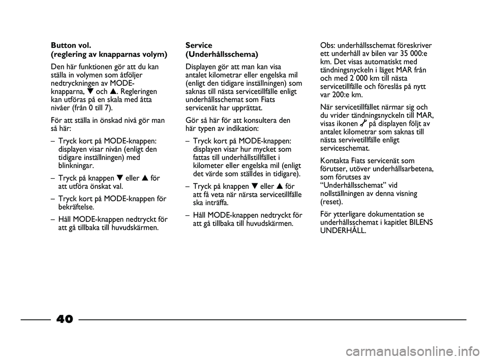 FIAT STRADA 2013 Drift- och underhållshandbok (in Swedish) 40
Service
(Underhållsschema)
Displayen gör att man kan visa
antalet kilometrar eller engelska mil
(enligt den tidigare inställningen) som
saknas till nästa servicetillfälle enligt
underhållssc FIAT STRADA 2013 Drift- och underhållshandbok (in Swedish) 40
Service
(Underhållsschema)
Displayen gör att man kan visa
antalet kilometrar eller engelska mil
(enligt den tidigare inställningen) som
saknas till nästa servicetillfälle enligt
underhållssc