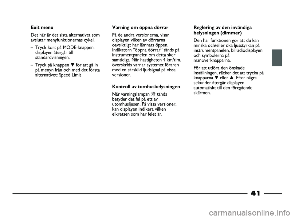 FIAT STRADA 2013 Drift- och underhållshandbok (in Swedish) 41
Exit menu
Det här är det sista alternativet som
avslutar menyfunktionernas cykel.
– Tryck kort på MODE-knappen:
displayen återgår till
standardvisningen.
– Tryck på knappen ▼för att g FIAT STRADA 2013 Drift- och underhållshandbok (in Swedish) 41
Exit menu
Det här är det sista alternativet som
avslutar menyfunktionernas cykel.
– Tryck kort på MODE-knappen:
displayen återgår till
standardvisningen.
– Tryck på knappen ▼för att g