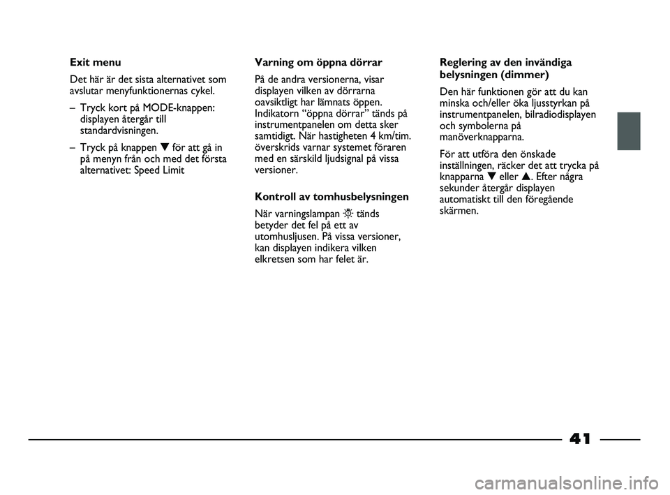 FIAT STRADA 2015  Drift- och underhållshandbok (in Swedish) 41
Exit menu
Det här är det sista alternativet som
avslutar menyfunktionernas cykel. 
– Tryck kort på MODE-knappen:
displayen återgår till
standardvisningen.
– Tryck på knappen ▼för att g