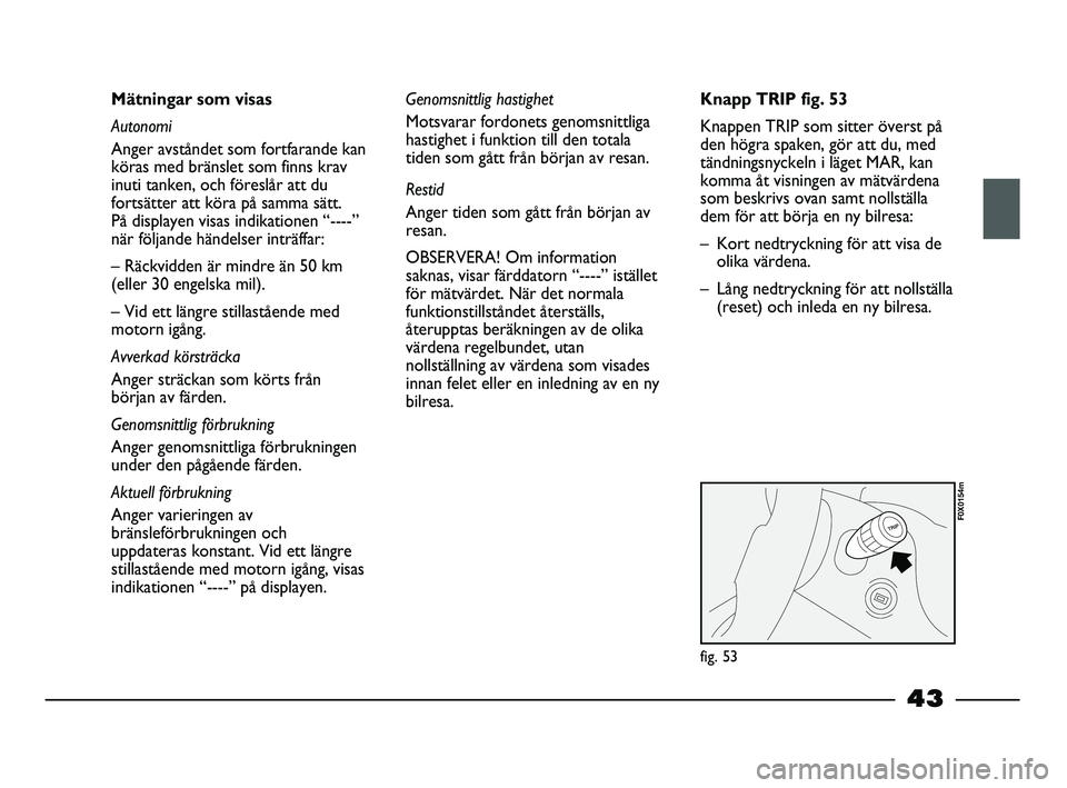 FIAT STRADA 2013 Drift- och underhållshandbok (in Swedish) 43
Mätningar som visas
Autonomi
Anger avståndet som fortfarande kan
köras med bränslet som finns krav
inuti tanken, och föreslår att du
fortsätter att köra på samma sätt.
På displayen visa FIAT STRADA 2013 Drift- och underhållshandbok (in Swedish) 43
Mätningar som visas
Autonomi
Anger avståndet som fortfarande kan
köras med bränslet som finns krav
inuti tanken, och föreslår att du
fortsätter att köra på samma sätt.
På displayen visa