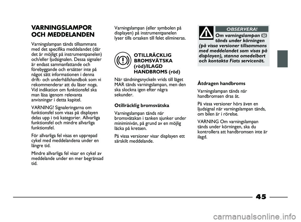 FIAT STRADA 2013 Drift- och underhållshandbok (in Swedish) OTILLRÄCKLIG
BROMSVÄTSKA
(röd)/ILAGD
HANDBROMS (röd)
När tändningsnyckeln vrids till läget
MAR tänds varningslampan, men den
ska slockna igen efter några
sekunder.
Otillräcklig bromsvätska
FIAT STRADA 2013 Drift- och underhållshandbok (in Swedish) OTILLRÄCKLIG
BROMSVÄTSKA
(röd)/ILAGD
HANDBROMS (röd)
När tändningsnyckeln vrids till läget
MAR tänds varningslampan, men den
ska slockna igen efter några
sekunder.
Otillräcklig bromsvätska