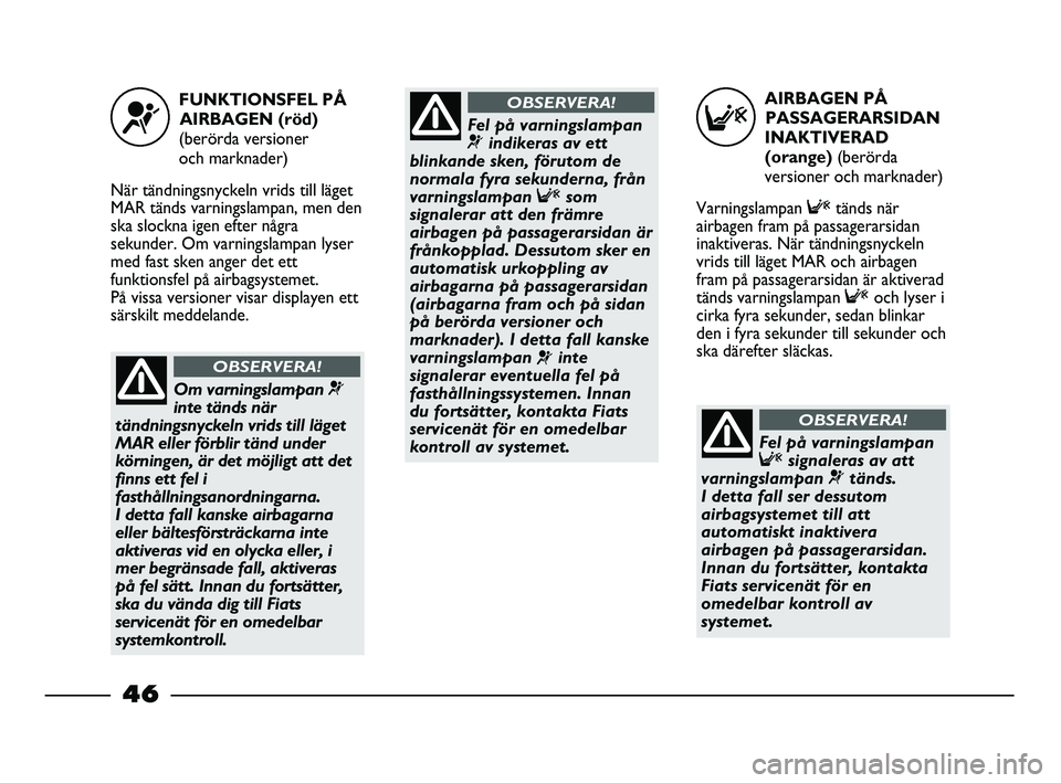 FIAT STRADA 2013 Drift- och underhållshandbok (in Swedish) AIRBAGEN PÅ
PASSAGERARSIDAN
INAKTIVERAD
(orange) (berörda
versioner och marknader)
Varningslampan Ftänds när
airbagen fram på passagerarsidan
inaktiveras. När tändningsnyckeln
vrids till läge FIAT STRADA 2013 Drift- och underhållshandbok (in Swedish) AIRBAGEN PÅ
PASSAGERARSIDAN
INAKTIVERAD
(orange) (berörda
versioner och marknader)
Varningslampan Ftänds när
airbagen fram på passagerarsidan
inaktiveras. När tändningsnyckeln
vrids till läge