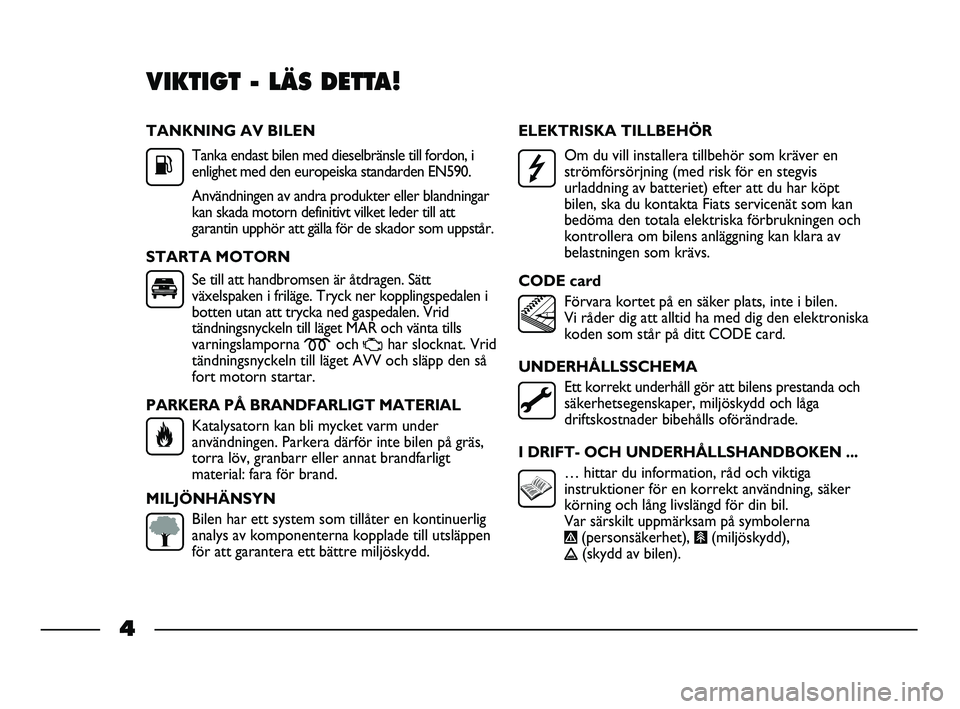 FIAT STRADA 2014 Drift- och underhållshandbok (in Swedish) TANKNING AV BILEN
Tanka endast bilen med dieselbränsle till fordon, i
enlighet med den europeiska standarden EN590.
Användningen av andra produkter eller blandningar
kan skada motorn definitivt vilk FIAT STRADA 2014 Drift- och underhållshandbok (in Swedish) TANKNING AV BILEN
Tanka endast bilen med dieselbränsle till fordon, i
enlighet med den europeiska standarden EN590.
Användningen av andra produkter eller blandningar
kan skada motorn definitivt vilk