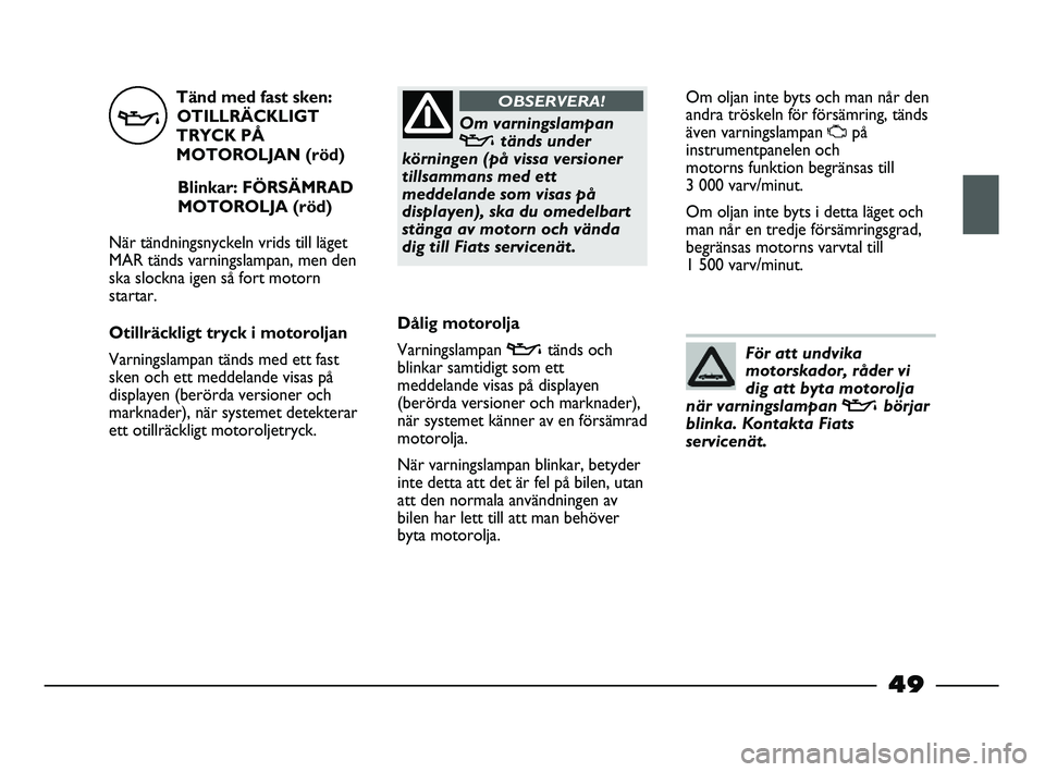 FIAT STRADA 2015 Drift- och underhållshandbok (in Swedish) Tänd med fast sken:
OTILLRÄCKLIGT
TRYCK PÅ
MOTOROLJAN (röd)
Blinkar: FÖRSÄMRAD
MOTOROLJA (röd)
När tändningsnyckeln vrids till läget
MAR tänds varningslampan, men den
ska slockna igen så f FIAT STRADA 2015 Drift- och underhållshandbok (in Swedish) Tänd med fast sken:
OTILLRÄCKLIGT
TRYCK PÅ
MOTOROLJAN (röd)
Blinkar: FÖRSÄMRAD
MOTOROLJA (röd)
När tändningsnyckeln vrids till läget
MAR tänds varningslampan, men den
ska slockna igen så f