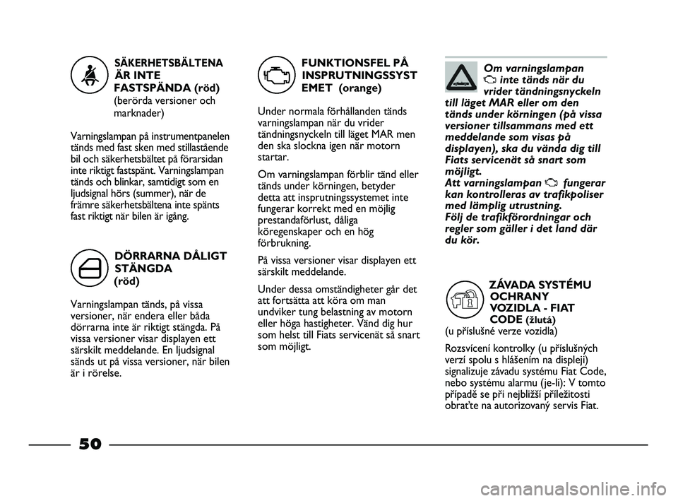 FIAT STRADA 2015  Drift- och underhållshandbok (in Swedish) Om varningslampan 
Uinte tänds när du
vrider tändningsnyckeln
till läget MAR eller om den
tänds under körningen (på vissa
versioner tillsammans med ett
meddelande som visas på
displayen), ska 