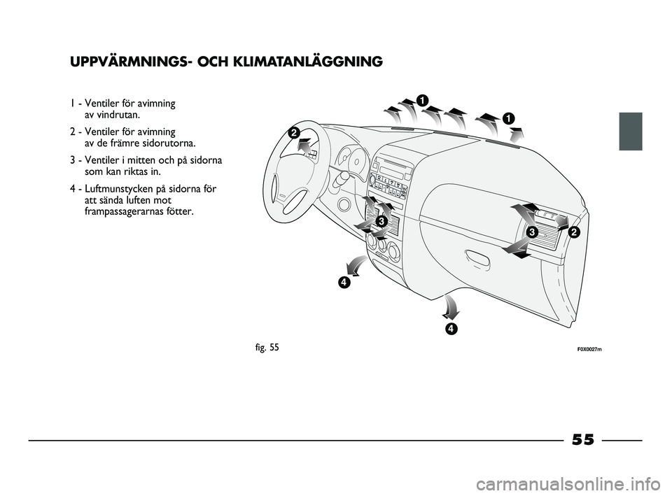 FIAT STRADA 2015 Drift- och underhållshandbok (in Swedish) UPPVÄRMNINGS- OCH KLIMATANLÄGGNING
1 - Ventiler för avimning
av vindrutan.
2 - Ventiler för avimning
av de främre sidorutorna.
3 - Ventiler i mitten och på sidorna
som kan riktas in.
4 - Luftm FIAT STRADA 2015 Drift- och underhållshandbok (in Swedish) UPPVÄRMNINGS- OCH KLIMATANLÄGGNING
1 - Ventiler för avimning
av vindrutan.
2 - Ventiler för avimning
av de främre sidorutorna.
3 - Ventiler i mitten och på sidorna
som kan riktas in.
4 - Luftm