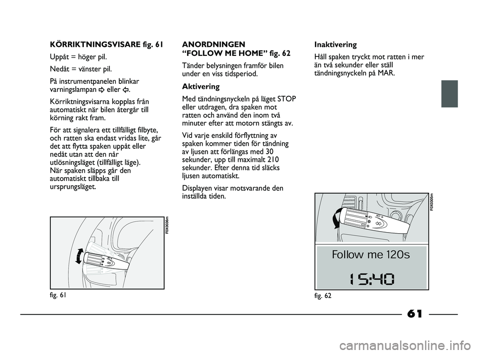 FIAT STRADA 2015 Drift- och underhållshandbok (in Swedish) fig. 61
F0X0036m
KÖRRIKTNINGSVISARE fig. 61
Uppåt = höger pil.
Nedåt = vänster pil.
På instrumentpanelen blinkar
varningslampan
¥eller Î.
Körriktningsvisarna kopplas från
automatiskt när b FIAT STRADA 2015 Drift- och underhållshandbok (in Swedish) fig. 61
F0X0036m
KÖRRIKTNINGSVISARE fig. 61
Uppåt = höger pil.
Nedåt = vänster pil.
På instrumentpanelen blinkar
varningslampan
¥eller Î.
Körriktningsvisarna kopplas från
automatiskt när b