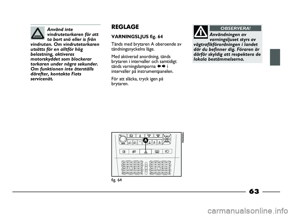FIAT STRADA 2015 Drift- och underhållshandbok (in Swedish) Använd inte
vindrutetorkaren för att
ta bort snö eller is från
vindrutan. Om vindrutetorkaren
utsätts för en alltför hög
belastning, aktiveras
motorskyddet som blockerar
torkaren under några FIAT STRADA 2015 Drift- och underhållshandbok (in Swedish) Använd inte
vindrutetorkaren för att
ta bort snö eller is från
vindrutan. Om vindrutetorkaren
utsätts för en alltför hög
belastning, aktiveras
motorskyddet som blockerar
torkaren under några