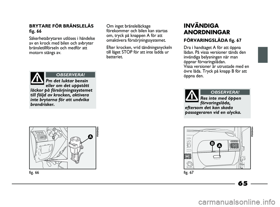 FIAT STRADA 2015 Drift- och underhållshandbok (in Swedish) BRYTARE FÖR BRÄNSLELÅS
fig. 66
Säkerhetsbrytaren utlöses i händelse
av en krock med bilen och avbryter
bränsletillförseln och medför att
motorn stängs av.
fig. 66
F0X0042m
fig. 67
F0X0043m
P FIAT STRADA 2015 Drift- och underhållshandbok (in Swedish) BRYTARE FÖR BRÄNSLELÅS
fig. 66
Säkerhetsbrytaren utlöses i händelse
av en krock med bilen och avbryter
bränsletillförseln och medför att
motorn stängs av.
fig. 66
F0X0042m
fig. 67
F0X0043m
P