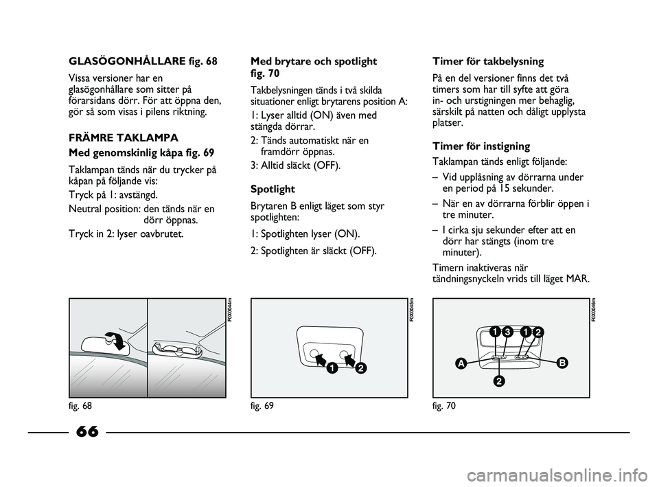 FIAT STRADA 2015 Drift- och underhållshandbok (in Swedish) fig. 68
F0X0044m
fig. 69
F0X0045m
fig. 70
F0X0046m
GLASÖGONHÅLLARE fig. 68
Vissa versioner har en
glasögonhållare som sitter på
förarsidans dörr. För att öppna den,
gör så som visas i pilen FIAT STRADA 2015 Drift- och underhållshandbok (in Swedish) fig. 68
F0X0044m
fig. 69
F0X0045m
fig. 70
F0X0046m
GLASÖGONHÅLLARE fig. 68
Vissa versioner har en
glasögonhållare som sitter på
förarsidans dörr. För att öppna den,
gör så som visas i pilen