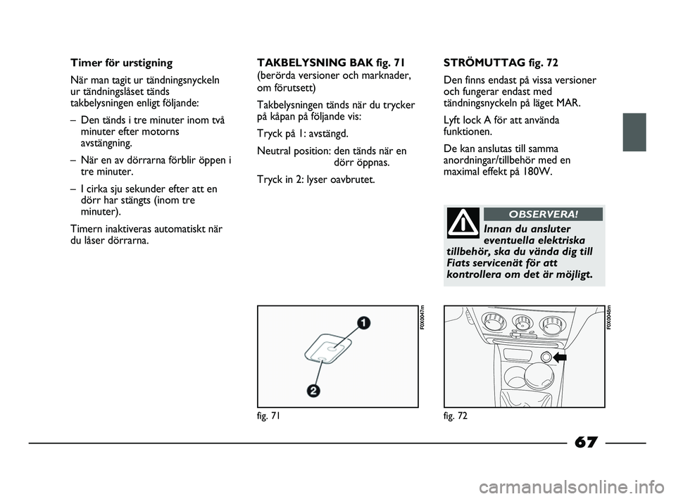 FIAT STRADA 2015 Drift- och underhållshandbok (in Swedish) fig. 71
F0X0047m
fig. 72
F0X0048m
Timer för urstigning
När man tagit ur tändningsnyckeln
ur tändningslåset tänds
takbelysningen enligt följande:
– Den tänds i tre minuter inom två
minuter FIAT STRADA 2015 Drift- och underhållshandbok (in Swedish) fig. 71
F0X0047m
fig. 72
F0X0048m
Timer för urstigning
När man tagit ur tändningsnyckeln
ur tändningslåset tänds
takbelysningen enligt följande:
– Den tänds i tre minuter inom två
minuter