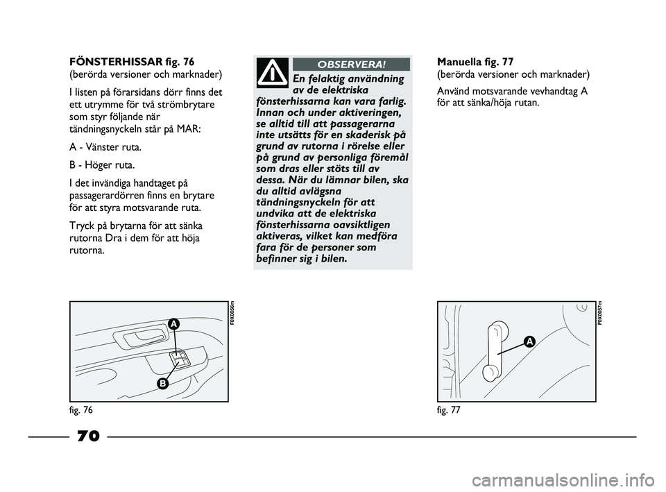 FIAT STRADA 2013 Drift- och underhållshandbok (in Swedish) fig. 76
F0X0056m
fig. 77
F0X0057m
FÖNSTERHISSAR fig. 76
(berörda versioner och marknader)
I listen på förarsidans dörr finns det
ett utrymme för två strömbrytare
som styr följande när
tän FIAT STRADA 2013 Drift- och underhållshandbok (in Swedish) fig. 76
F0X0056m
fig. 77
F0X0057m
FÖNSTERHISSAR fig. 76
(berörda versioner och marknader)
I listen på förarsidans dörr finns det
ett utrymme för två strömbrytare
som styr följande när
tän