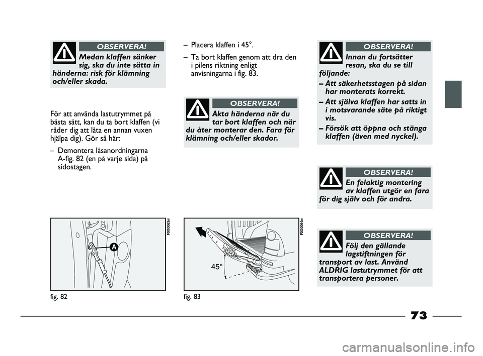 FIAT STRADA 2013 Drift- och underhållshandbok (in Swedish) Medan klaffen sänker
sig, ska du inte sätta in
händerna: risk för klämning
och/eller skada.
OBSERVERA!
För att använda lastutrymmet på
bästa sätt, kan du ta bort klaffen (vi
råder dig att FIAT STRADA 2013 Drift- och underhållshandbok (in Swedish) Medan klaffen sänker
sig, ska du inte sätta in
händerna: risk för klämning
och/eller skada.
OBSERVERA!
För att använda lastutrymmet på
bästa sätt, kan du ta bort klaffen (vi
råder dig att