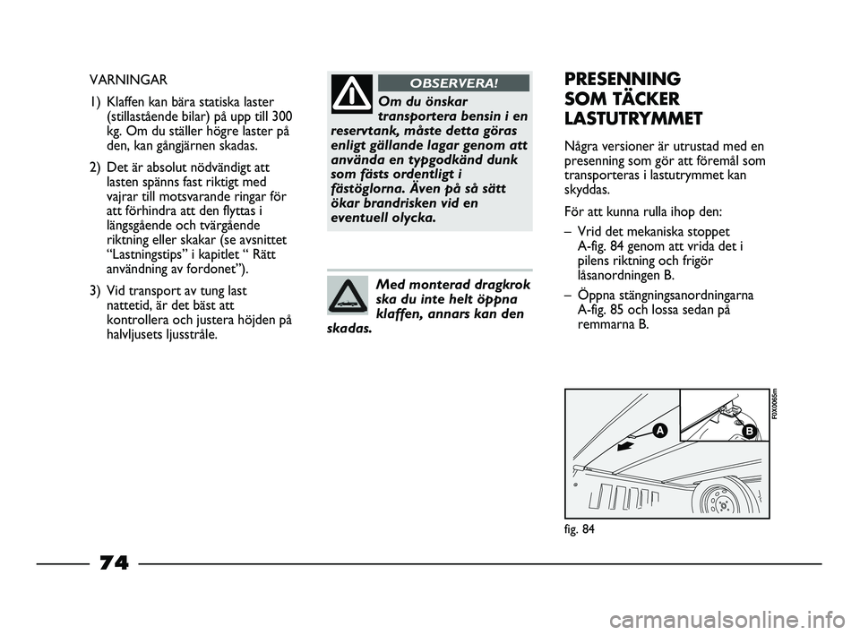 FIAT STRADA 2015  Drift- och underhållshandbok (in Swedish) Om du önskar
transportera bensin i en
reservtank, måste detta göras
enligt gällande lagar genom att
använda en typgodkänd dunk
som fästs ordentligt i
fästöglorna. Även på så sätt
ökar br