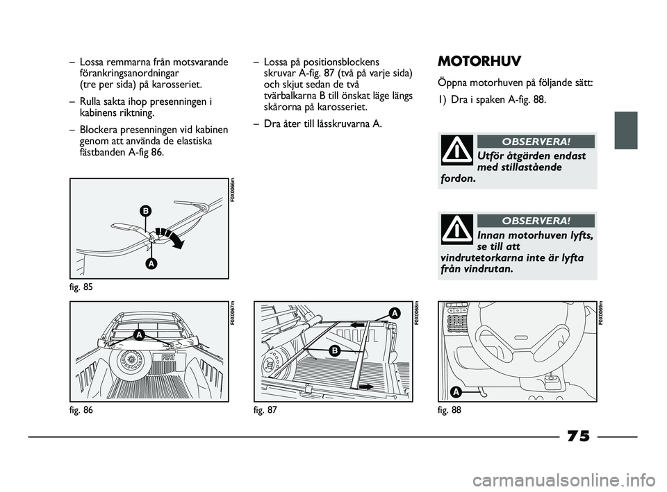 FIAT STRADA 2013 Drift- och underhållshandbok (in Swedish) – Lossa remmarna från motsvarande
förankringsanordningar
(tre per sida) på karosseriet.
– Rulla sakta ihop presenningen i
kabinens riktning.
– Blockera presenningen vid kabinen
genom att anv FIAT STRADA 2013 Drift- och underhållshandbok (in Swedish) – Lossa remmarna från motsvarande
förankringsanordningar
(tre per sida) på karosseriet.
– Rulla sakta ihop presenningen i
kabinens riktning.
– Blockera presenningen vid kabinen
genom att anv