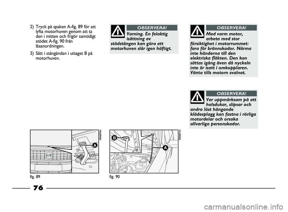 FIAT STRADA 2013 Drift- och underhållshandbok (in Swedish) 2) Tryck på spaken A-fig. 89 för att
lyfta motorhuven genom att ta
den i mitten och frigör samtidigt
stödet A-fig. 90 från
låsanordningen.
3) Sätt i stångändan i uttaget B på
motorhuven.
Var FIAT STRADA 2013 Drift- och underhållshandbok (in Swedish) 2) Tryck på spaken A-fig. 89 för att
lyfta motorhuven genom att ta
den i mitten och frigör samtidigt
stödet A-fig. 90 från
låsanordningen.
3) Sätt i stångändan i uttaget B på
motorhuven.
Var