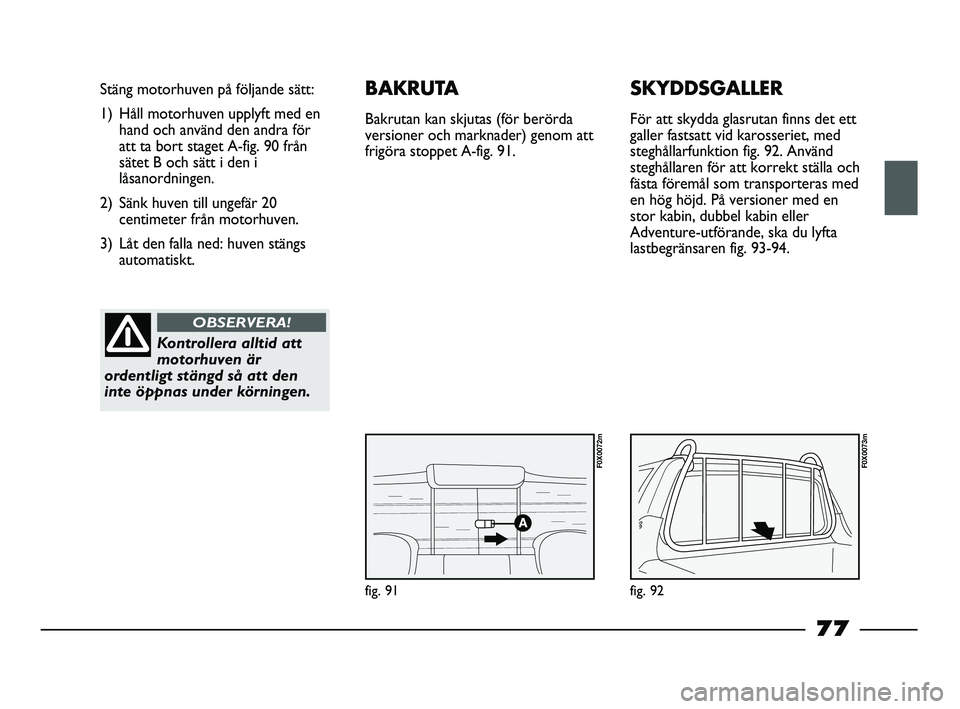 FIAT STRADA 2013 Drift- och underhållshandbok (in Swedish) fig. 91
Stäng motorhuven på följande sätt:
1) Håll motorhuven upplyft med en
hand och använd den andra för
att ta bort staget A-fig. 90 från
sätet B och sätt i den i
låsanordningen.
2) Sän FIAT STRADA 2013 Drift- och underhållshandbok (in Swedish) fig. 91
Stäng motorhuven på följande sätt:
1) Håll motorhuven upplyft med en
hand och använd den andra för
att ta bort staget A-fig. 90 från
sätet B och sätt i den i
låsanordningen.
2) Sän