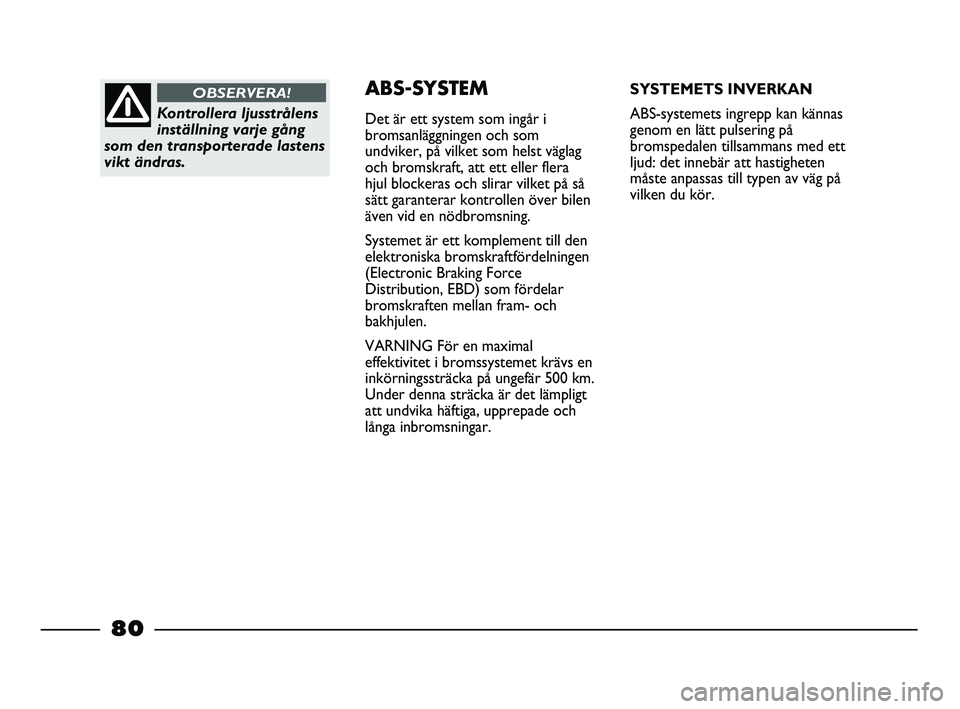 FIAT STRADA 2015  Drift- och underhållshandbok (in Swedish) Kontrollera ljusstrålens
inställning varje gång
som den transporterade lastens
vikt ändras.
OBSERVERA!ABS-SYSTEM
Det är ett system som ingår i
bromsanläggningen och som
undviker, på vilket som