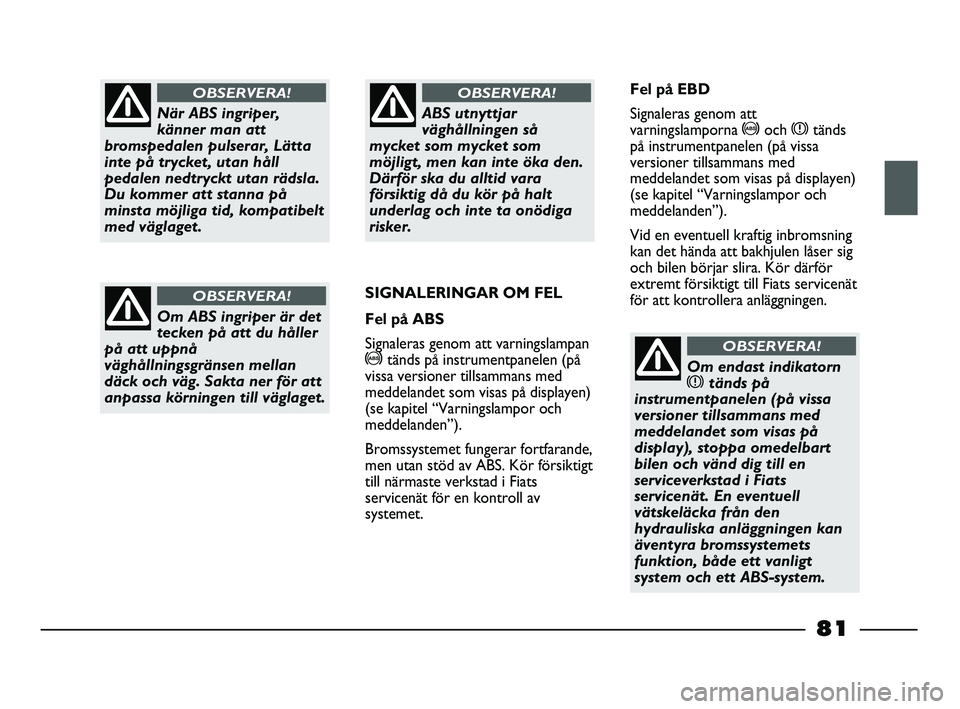 FIAT STRADA 2015 Drift- och underhållshandbok (in Swedish) När ABS ingriper,
känner man att
bromspedalen pulserar, Lätta
inte på trycket, utan håll
pedalen nedtryckt utan rädsla.
Du kommer att stanna på
minsta möjliga tid, kompatibelt
med väglaget.
O FIAT STRADA 2015 Drift- och underhållshandbok (in Swedish) När ABS ingriper,
känner man att
bromspedalen pulserar, Lätta
inte på trycket, utan håll
pedalen nedtryckt utan rädsla.
Du kommer att stanna på
minsta möjliga tid, kompatibelt
med väglaget.
O