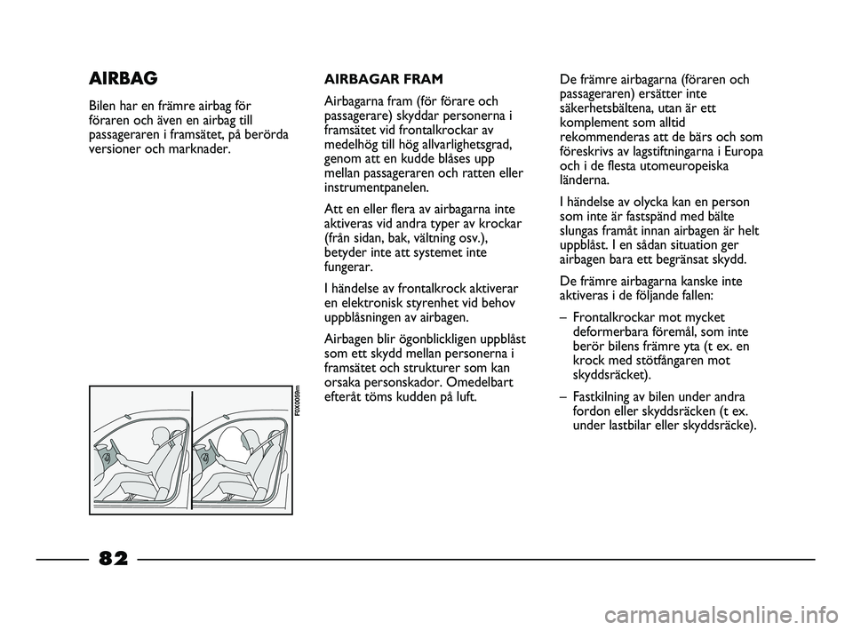 FIAT STRADA 2015 Drift- och underhållshandbok (in Swedish) AIRBAGAR FRAM
Airbagarna fram (för förare och
passagerare) skyddar personerna i
framsätet vid frontalkrockar av
medelhög till hög allvarlighetsgrad,
genom att en kudde blåses upp
mellan passager FIAT STRADA 2015 Drift- och underhållshandbok (in Swedish) AIRBAGAR FRAM
Airbagarna fram (för förare och
passagerare) skyddar personerna i
framsätet vid frontalkrockar av
medelhög till hög allvarlighetsgrad,
genom att en kudde blåses upp
mellan passager