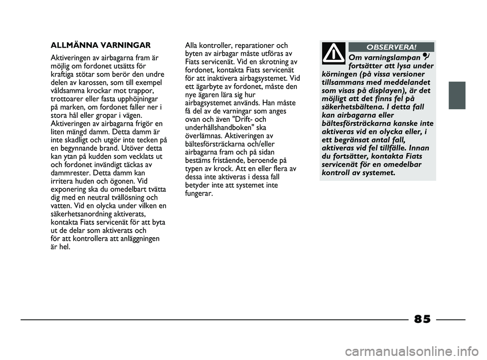 FIAT STRADA 2015  Drift- och underhållshandbok (in Swedish) ALLMÄNNA VARNINGAR
Aktiveringen av airbagarna fram är
möjlig om fordonet utsätts för
kraftiga stötar som berör den undre
delen av karossen, som till exempel
våldsamma krockar mot trappor,
trot