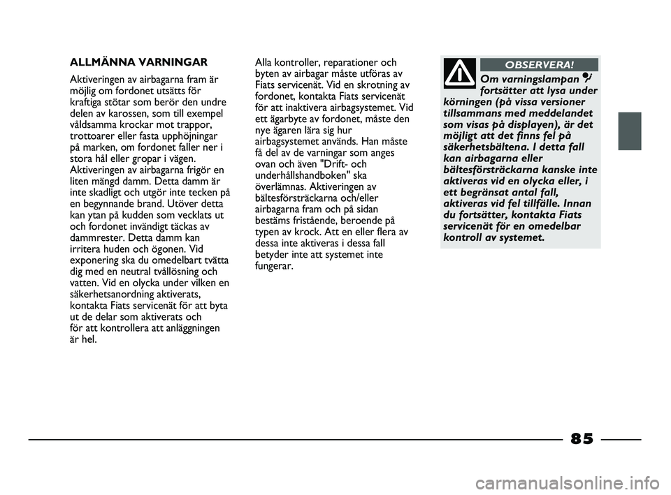 FIAT STRADA 2015 Drift- och underhållshandbok (in Swedish) ALLMÄNNA VARNINGAR
Aktiveringen av airbagarna fram är
möjlig om fordonet utsätts för
kraftiga stötar som berör den undre
delen av karossen, som till exempel
våldsamma krockar mot trappor,
trot FIAT STRADA 2015 Drift- och underhållshandbok (in Swedish) ALLMÄNNA VARNINGAR
Aktiveringen av airbagarna fram är
möjlig om fordonet utsätts för
kraftiga stötar som berör den undre
delen av karossen, som till exempel
våldsamma krockar mot trappor,
trot