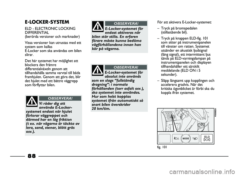 FIAT STRADA 2015 Drift- och underhållshandbok (in Swedish) E-LOCKER-SYSTEM
ELD - ELECTRONIC LOCKING
DIFFERENTIAL
(berörda versioner och marknader)
Vissa versioner kan utrustas med ett
system som kallas
E-Locker som ska användas om bilen
slirar.
Det här s FIAT STRADA 2015 Drift- och underhållshandbok (in Swedish) E-LOCKER-SYSTEM
ELD - ELECTRONIC LOCKING
DIFFERENTIAL
(berörda versioner och marknader)
Vissa versioner kan utrustas med ett
system som kallas
E-Locker som ska användas om bilen
slirar.
Det här s