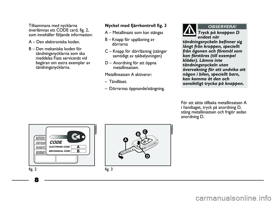 FIAT STRADA 2014 Drift- och underhållshandbok (in Swedish) 8
Tillsammans med nycklarna
överlämnas ett CODE card, fig. 2,
som innehåller följande information:
A – Den elektroniska koden.
B – Den mekaniska koden för
tändningsnycklarna som ska
meddela FIAT STRADA 2014 Drift- och underhållshandbok (in Swedish) 8
Tillsammans med nycklarna
överlämnas ett CODE card, fig. 2,
som innehåller följande information:
A – Den elektroniska koden.
B – Den mekaniska koden för
tändningsnycklarna som ska
meddela