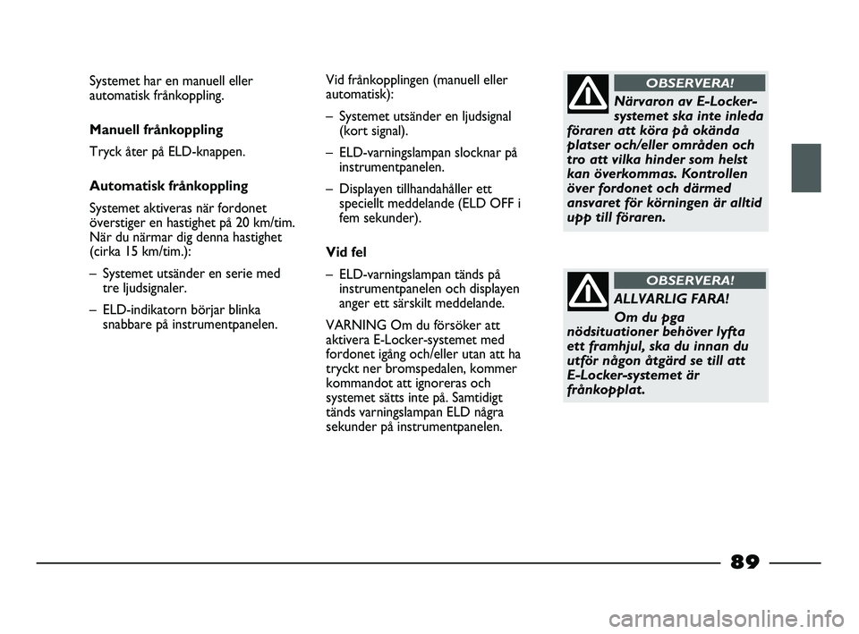 FIAT STRADA 2015 Drift- och underhållshandbok (in Swedish) Närvaron av E-Locker-
systemet ska inte inleda
föraren att köra på okända
platser och/eller områden och
tro att vilka hinder som helst
kan överkommas. Kontrollen
över fordonet och därmed
ansv FIAT STRADA 2015 Drift- och underhållshandbok (in Swedish) Närvaron av E-Locker-
systemet ska inte inleda
föraren att köra på okända
platser och/eller områden och
tro att vilka hinder som helst
kan överkommas. Kontrollen
över fordonet och därmed
ansv