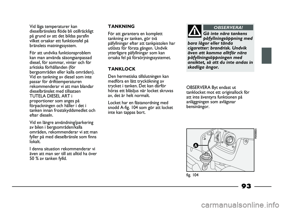 FIAT STRADA 2015 Drift- och underhållshandbok (in Swedish) Vid låga temperaturer kan
dieselbränslets flöde bli otillräckligt
på grund av att det bildas parafin
vilket orsakar ett funktionsfel på
bränslets matningssystem.
För att undvika funktionsprobl FIAT STRADA 2015 Drift- och underhållshandbok (in Swedish) Vid låga temperaturer kan
dieselbränslets flöde bli otillräckligt
på grund av att det bildas parafin
vilket orsakar ett funktionsfel på
bränslets matningssystem.
För att undvika funktionsprobl