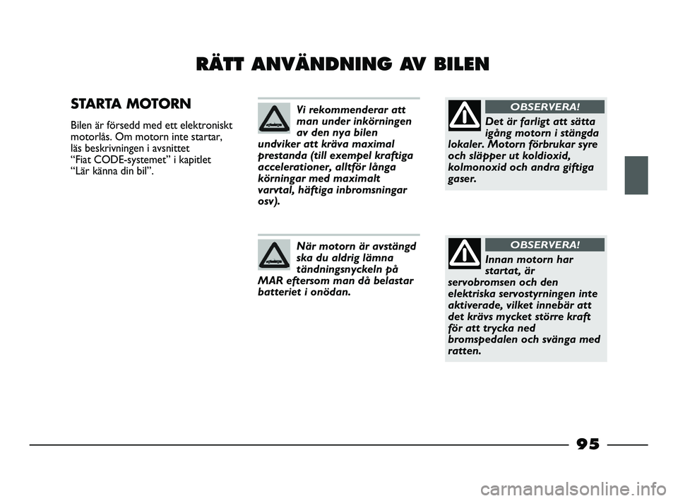 FIAT STRADA 2015 Drift- och underhållshandbok (in Swedish) 95
RÄTT ANVÄNDNING AV BILEN
STARTA MOTORN
Bilen är försedd med ett elektroniskt
motorlås. Om motorn inte startar,
läs beskrivningen i avsnittet
“Fiat CODE-systemet” i kapitlet
“Lär kä FIAT STRADA 2015 Drift- och underhållshandbok (in Swedish) 95
RÄTT ANVÄNDNING AV BILEN
STARTA MOTORN
Bilen är försedd med ett elektroniskt
motorlås. Om motorn inte startar,
läs beskrivningen i avsnittet
“Fiat CODE-systemet” i kapitlet
“Lär kä