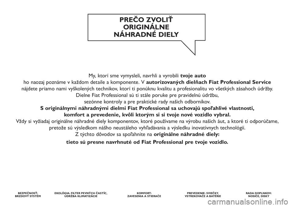 FIAT STRADA 2012  Návod na použitie a údržbu (in Slovak) My, ktorí sme vymysleli, navrhli a vyrobili tvoje auto
ho naozaj poznáme v každom detaile a komponente. V autorizovaných dielňach Fiat Professional Service
nájdete priamo nami vyškolených tech