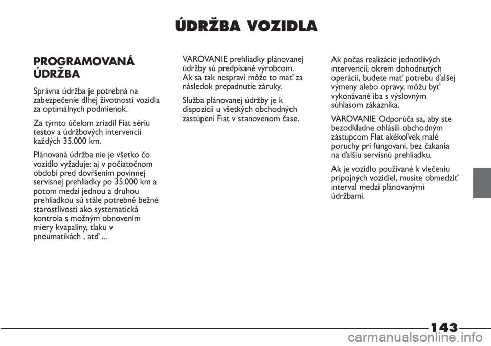 FIAT STRADA 2011 Návod na použitie a údržbu (in Slovak) 143
ÚDRÎBA VOZIDLA
PROGRAMOVANÁ
ÚDRŽBA
Správna údržba je potrebná na
zabezpečenie dlhej životnosti vozidla
za optimálnych podmienok.
Za týmto účelom zriadil Fiat sériu
testov a údržb FIAT STRADA 2011 Návod na použitie a údržbu (in Slovak) 143
ÚDRÎBA VOZIDLA
PROGRAMOVANÁ
ÚDRŽBA
Správna údržba je potrebná na
zabezpečenie dlhej životnosti vozidla
za optimálnych podmienok.
Za týmto účelom zriadil Fiat sériu
testov a údržb
