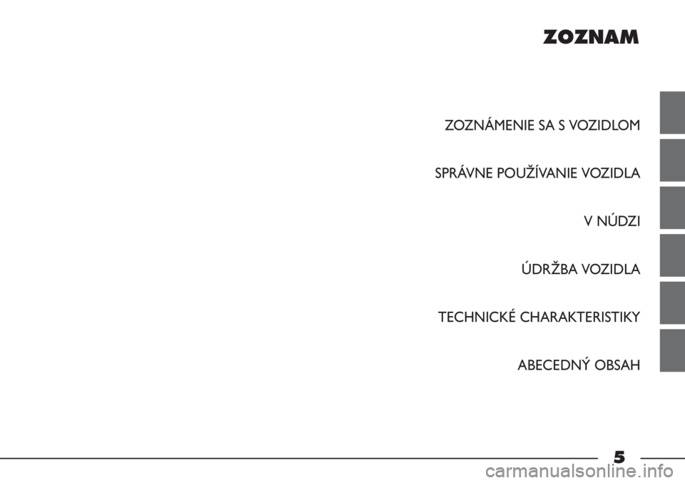 FIAT STRADA 2012  Návod na použitie a údržbu (in Slovak) ZOZNAM
ZOZNÁMENIE SA S VOZIDLOM
SPRÁVNE POUŽÍVANIE VOZIDLA
V NÚDZI
ÚDRŽBA VOZIDLA
TECHNICKÉ CHARAKTERISTIKY
ABECEDNÝ OBSAH
5 