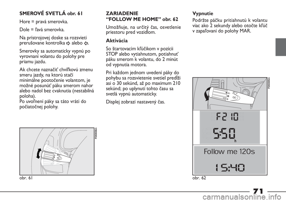 FIAT STRADA 2011 Návod na použitie a údržbu (in Slovak) obr. 61
F0X0036m
SMEROVÉ SVETLÁ obr. 61
Hore = pravá smerovka.
Dole = ľavá smerovka.
Na prístrojovej doske sa rozsvieti
prerušovane kontrolka
¥alebo Î.
Smerovky sa automaticky vypnú po
vyro FIAT STRADA 2011 Návod na použitie a údržbu (in Slovak) obr. 61
F0X0036m
SMEROVÉ SVETLÁ obr. 61
Hore = pravá smerovka.
Dole = ľavá smerovka.
Na prístrojovej doske sa rozsvieti
prerušovane kontrolka
¥alebo Î.
Smerovky sa automaticky vypnú po
vyro