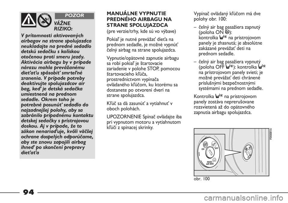 FIAT STRADA 2011 Návod na použitie a údržbu (in Slovak) obr. 100
F0X0081m
VÁŽNE
RIZIKO:
V prítomnosti aktivovaných
airbagov na strane spolujazdca
neukladajte na predné sedadlo
detskú sedačku s kolískou
otočenou proti smeru jazdy.
Aktivácia airb FIAT STRADA 2011 Návod na použitie a údržbu (in Slovak) obr. 100
F0X0081m
VÁŽNE
RIZIKO:
V prítomnosti aktivovaných
airbagov na strane spolujazdca
neukladajte na predné sedadlo
detskú sedačku s kolískou
otočenou proti smeru jazdy.
Aktivácia airb